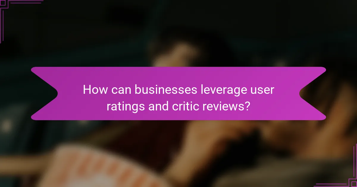 How can businesses leverage user ratings and critic reviews?
