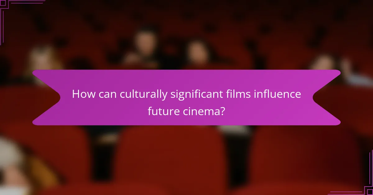 How can culturally significant films influence future cinema?