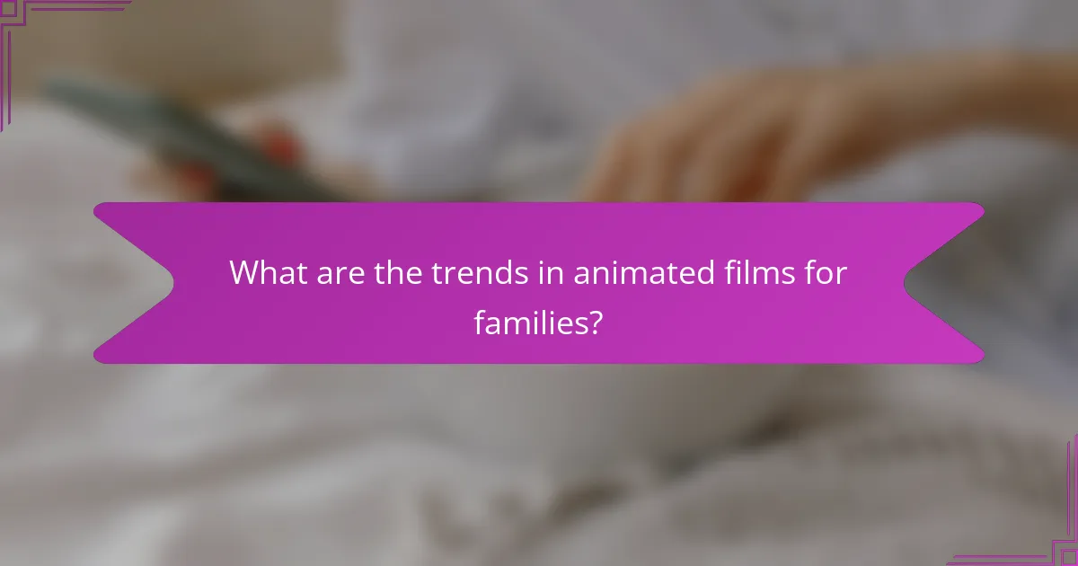 What are the trends in animated films for families?